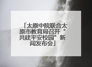 太原中院联合太原市教育局召开“共建平安校园”新闻发布会