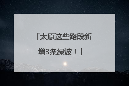 太原这些路段新增3条绿波！