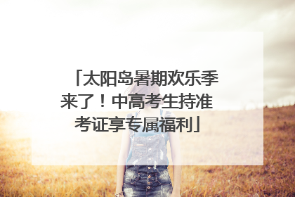 太阳岛暑期欢乐季来了！中高考生持准考证享专属福利