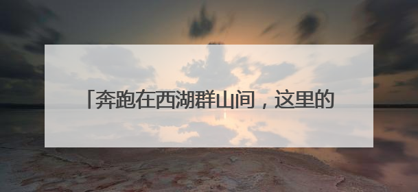 奔跑在西湖群山间，这里的跑山节为何能办到第十届