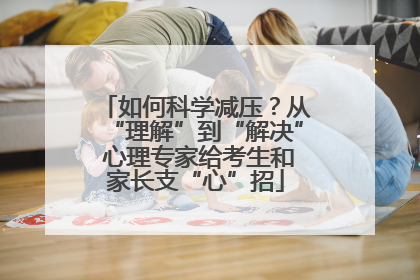 如何科学减压？从“理解”到“解决” 心理专家给考生和家长支“心”招