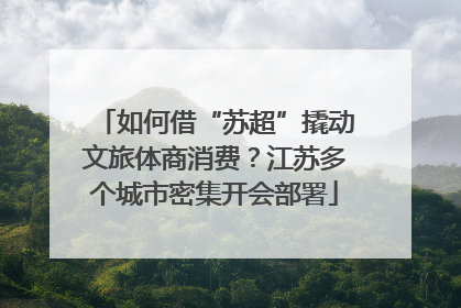 如何借“苏超”撬动文旅体商消费？江苏多个城市密集开会部署