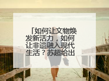 如何让文物焕发新活力，如何让非遗融入现代生活？苏超给出一个很好启示