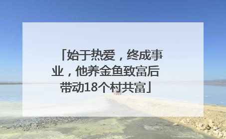 始于热爱，终成事业，他养金鱼致富后带动18个村共富