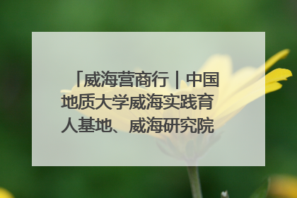 威海营商行｜中国地质大学威海实践育人基地、威海研究院在经开区揭牌