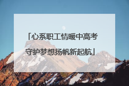 心系职工情暖中高考 守护梦想扬帆新起航