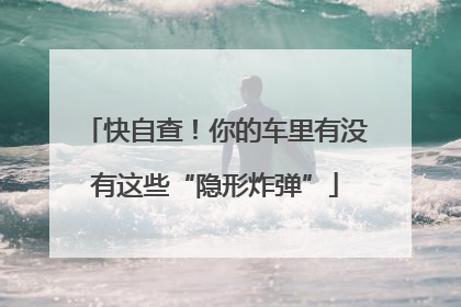快自查！你的车里有没有这些“隐形炸弹”
