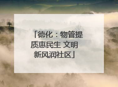 德化：物管提质惠民生 文明新风润社区
