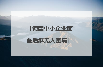 德国中小企业面临后继无人困境