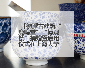 徽派古建筑“鹿鸣堂”“博观楼”捐赠暨启用仪式在上海大学举行
