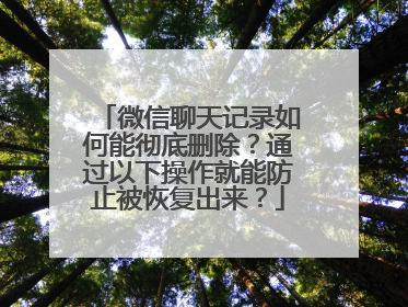 微信聊天记录如何能彻底删除？通过以下操作就能防止被恢复出来？