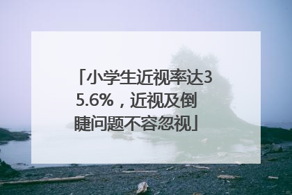 小学生近视率达35.6%，近视及倒睫问题不容忽视