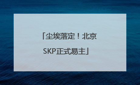 尘埃落定！北京SKP正式易主