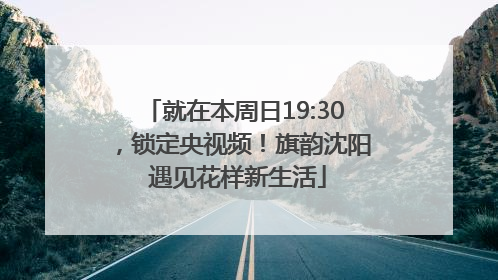 就在本周日19:30，锁定央视频！旗韵沈阳 遇见花样新生活