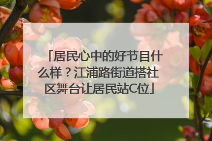 居民心中的好节目什么样？江浦路街道搭社区舞台让居民站C位