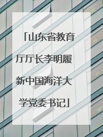 山东省教育厅厅长李明履新中国海洋大学党委书记
