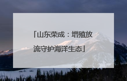 山东荣成：增殖放流守护海洋生态
