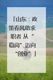 山东：政策春风助求职者 从“稳岗”迈向“创业”