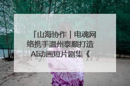 山海协作｜电魂网络携手温州泰顺打造AI动画短片剧集《寻梦泰顺》
