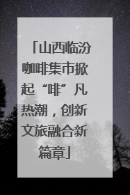 山西临汾咖啡集市掀起“啡”凡热潮，创新文旅融合新篇章