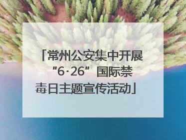 常州公安集中开展“6･26”国际禁毒日主题宣传活动