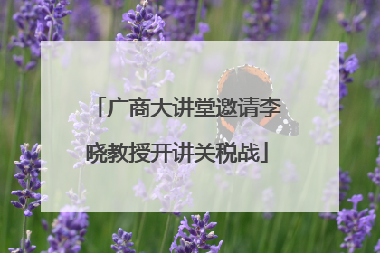广商大讲堂邀请李晓教授开讲关税战