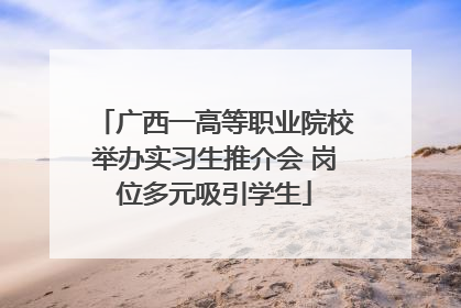 广西一高等职业院校举办实习生推介会 岗位多元吸引学生