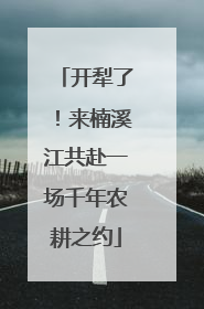 开犁了！来楠溪江共赴一场千年农耕之约