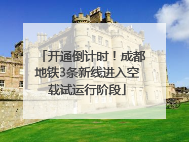 开通倒计时！成都地铁3条新线进入空载试运行阶段
