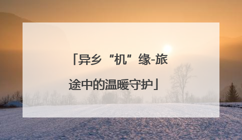 异乡“机”缘-旅途中的温暖守护