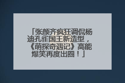 张颜齐疯狂调侃杨迪孔雀国王新造型，《萌探奇遇记》高能爆笑再度出圈！