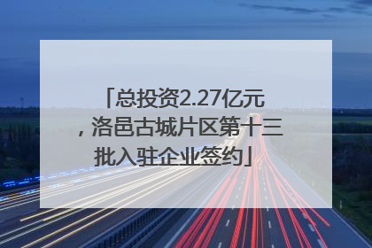 总投资2.27亿元，洛邑古城片区第十三批入驻企业签约