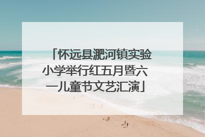 怀远县淝河镇实验小学举行红五月暨六一儿童节文艺汇演