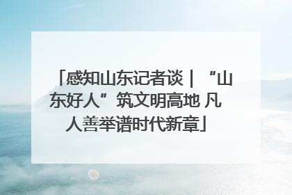 感知山东记者谈｜“山东好人”筑文明高地 凡人善举谱时代新章