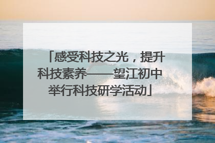 感受科技之光，提升科技素养——望江初中举行科技研学活动