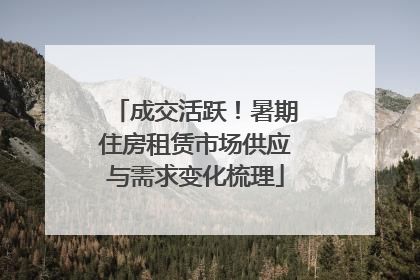 成交活跃！暑期住房租赁市场供应与需求变化梳理