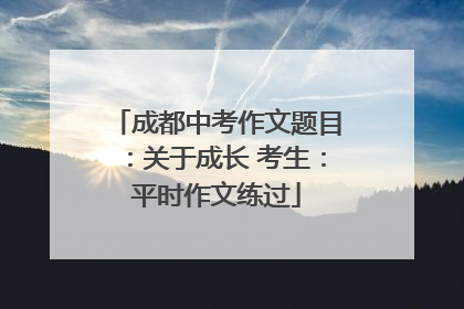 成都中考作文题目：关于成长 考生：平时作文练过