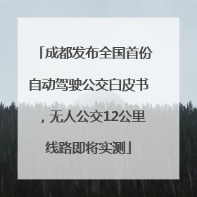 成都发布全国首份自动驾驶公交白皮书，无人公交12公里线路即将实测