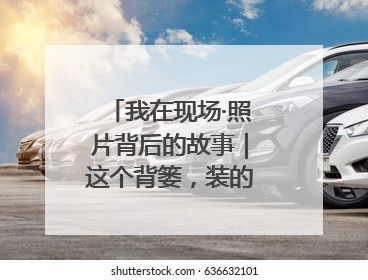我在现场·照片背后的故事｜这个背篓，装的是梦想与希望