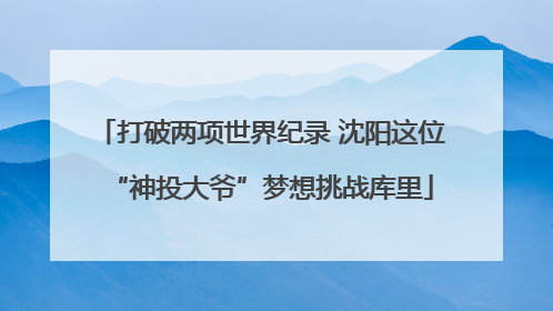 打破两项世界纪录 沈阳这位“神投大爷”梦想挑战库里