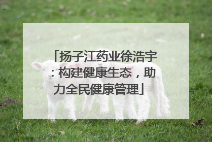 扬子江药业徐浩宇：构建健康生态，助力全民健康管理