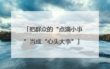 把群众的“点滴小事”当成“心头大事”
