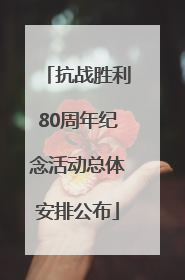 抗战胜利80周年纪念活动总体安排公布