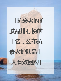抗衰老的护肤品排行榜前十名，公布抗衰老护肤品十大有效品牌