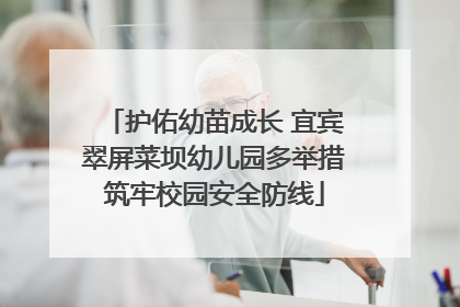 护佑幼苗成长 宜宾翠屏菜坝幼儿园多举措筑牢校园安全防线