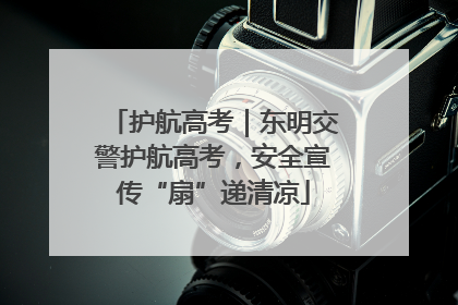 护航高考｜东明交警护航高考，安全宣传“扇”递清凉