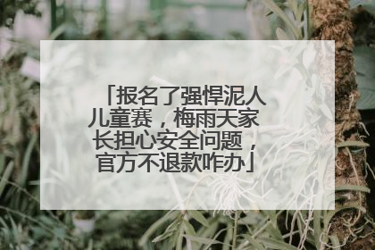 报名了强悍泥人儿童赛，梅雨天家长担心安全问题，官方不退款咋办