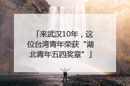 来武汉10年，这位台湾青年荣获“湖北青年五四奖章”
