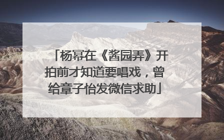 杨幂在《酱园弄》开拍前才知道要唱戏，曾给章子怡发微信求助
