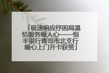 极速响应纾困局温情服务暖人心——恒丰银行青岛市北支行暖心上门开卡获赞